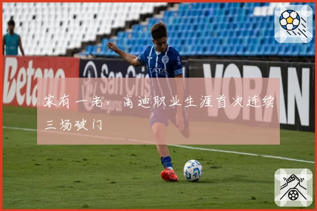 家有一老，高迪职业生涯首次连续三场破门