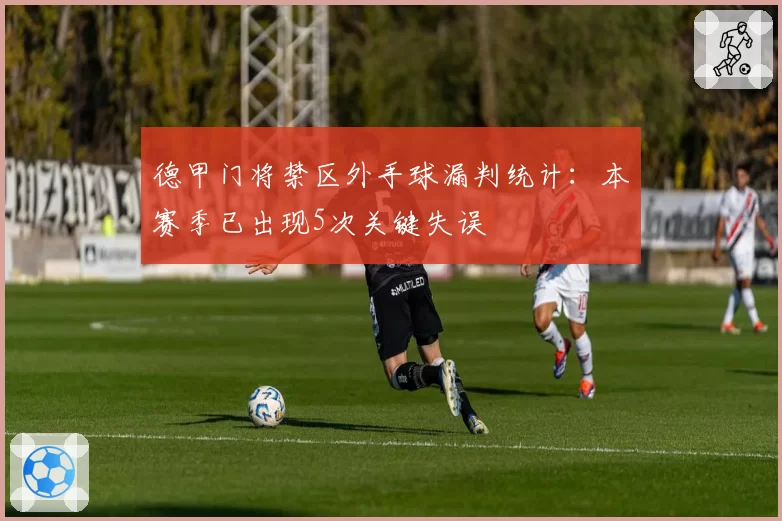 德甲门将禁区外手球漏判统计：本赛季已出现5次关键失误