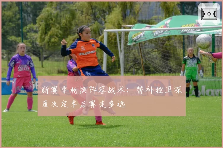 新赛季轮换阵容战术：替补控卫深度决定季后赛走多远