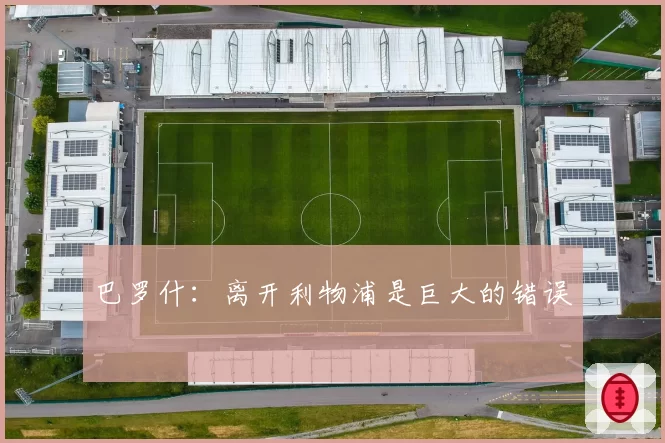 巴罗什：离开利物浦是巨大的错误
