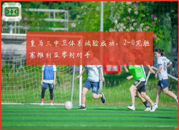 皇马三中卫体系试验成功，2-0完胜塞维利亚零封对手