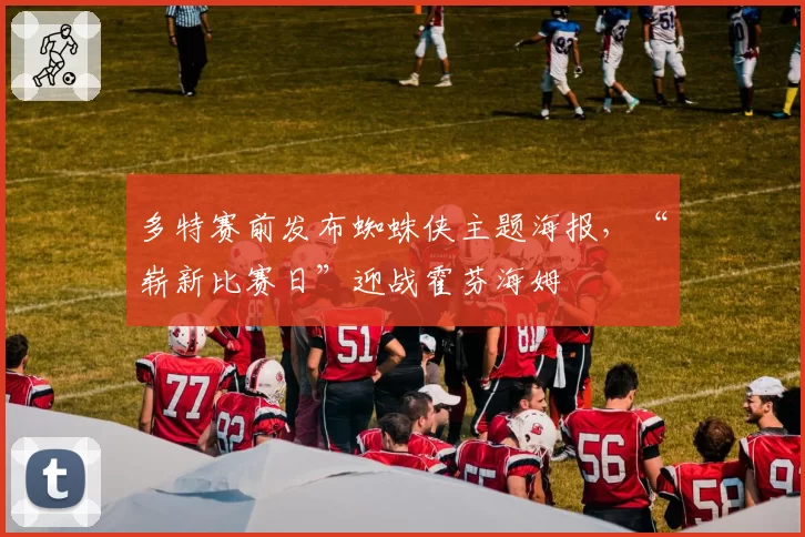 多特赛前发布蜘蛛侠主题海报，“崭新比赛日”迎战霍芬海姆
