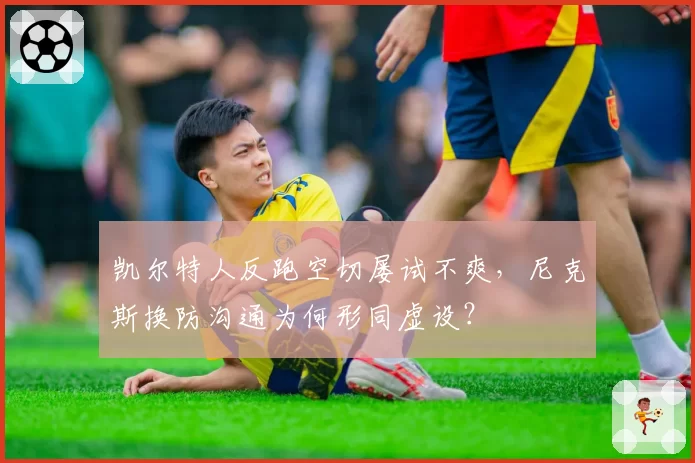 凯尔特人反跑空切屡试不爽，尼克斯换防沟通为何形同虚设？