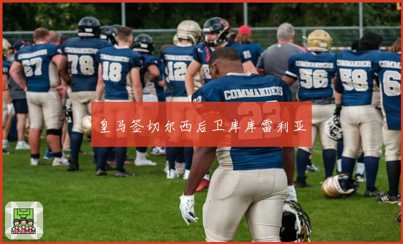 皇马签切尔西后卫库库雷利亚