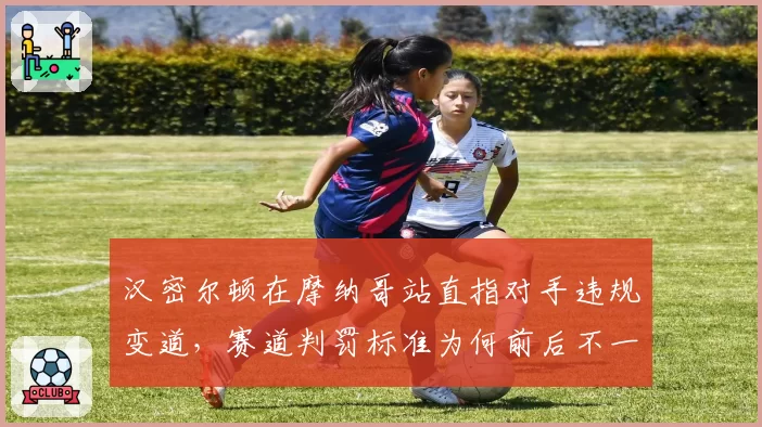 汉密尔顿在摩纳哥站直指对手违规变道,赛道判罚标准为何前后不一?