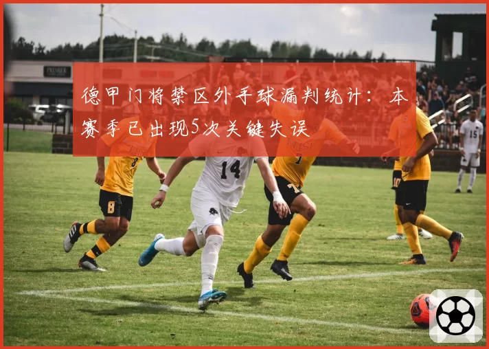 德甲门将禁区外手球漏判统计：本赛季已出现5次关键失误